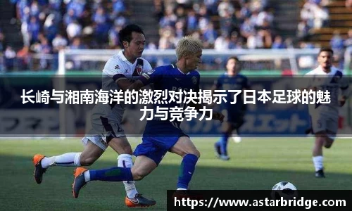 长崎与湘南海洋的激烈对决揭示了日本足球的魅力与竞争力