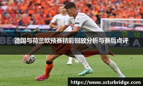 德国与荷兰欧预赛精彩回放分析与赛后点评
