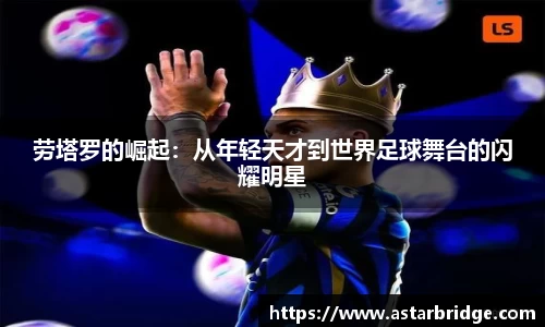 劳塔罗的崛起：从年轻天才到世界足球舞台的闪耀明星